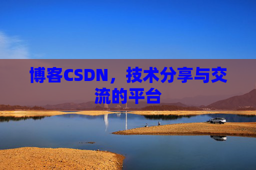 博客CSDN，技术分享与交流的平台